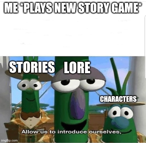 Allow us to introduce ourselves | ME *PLAYS NEW STORY GAME*; LORE; STORIES; CHARACTERS | image tagged in allow us to introduce ourselves,gaming | made w/ Imgflip meme maker