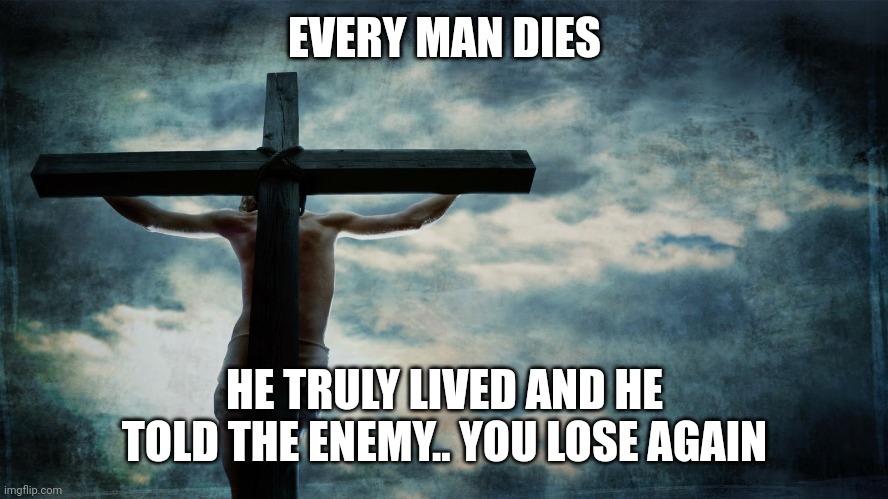 Jesus on cross | EVERY MAN DIES; HE TRULY LIVED AND HE TOLD THE ENEMY.. YOU LOSE AGAIN | image tagged in jesus on cross | made w/ Imgflip meme maker