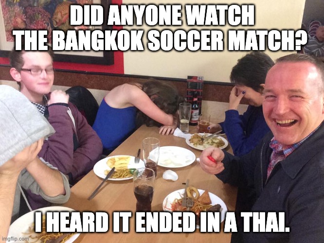 Soccer | DID ANYONE WATCH THE BANGKOK SOCCER MATCH? I HEARD IT ENDED IN A THAI. | image tagged in dad joke meme | made w/ Imgflip meme maker