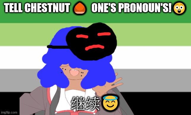 Queer of the day | TELL CHESTNUT 🌰  ONE'S PRONOUN'S!😲; 继续😇 | image tagged in pronoun meme,non binary meme,morrisey will not die next week | made w/ Imgflip meme maker