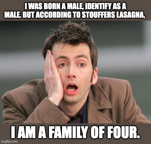 Stouffers | I WAS BORN A MALE, IDENTIFY AS A MALE. BUT ACCORDING TO STOUFFERS LASAGNA, I AM A FAMILY OF FOUR. | image tagged in face palm | made w/ Imgflip meme maker