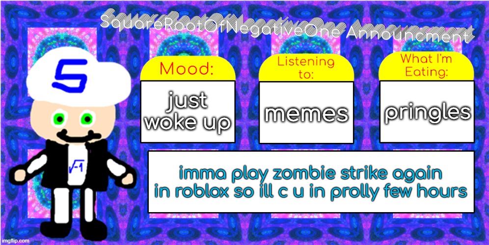 imma play zombie strike | just woke up; pringles; memes; imma play zombie strike again
in roblox so ill c u in prolly few hours | image tagged in squarerootofnegativeone announcment | made w/ Imgflip meme maker