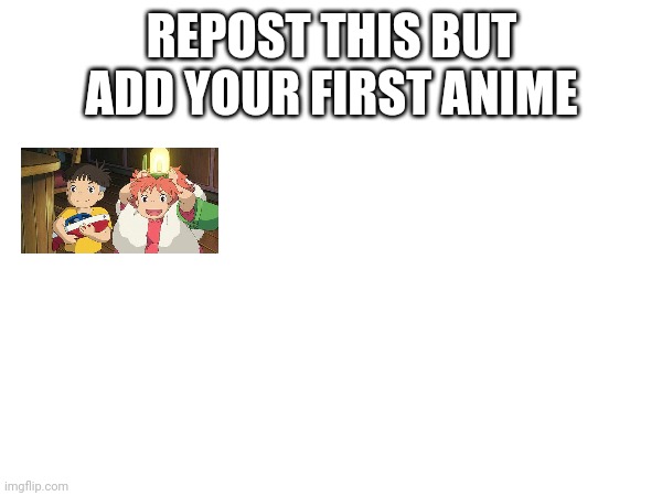 Repost this but add your first anime | REPOST THIS BUT ADD YOUR FIRST ANIME | image tagged in anime,repost | made w/ Imgflip meme maker