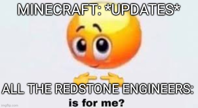 An ai meme | MINECRAFT: *UPDATES*; ALL THE REDSTONE ENGINEERS: | image tagged in is for me | made w/ Imgflip meme maker