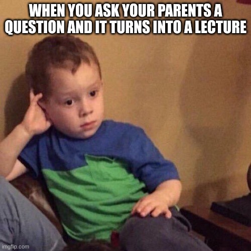 for real | WHEN YOU ASK YOUR PARENTS A QUESTION AND IT TURNS INTO A LECTURE | image tagged in funny,memes,parents,for real | made w/ Imgflip meme maker