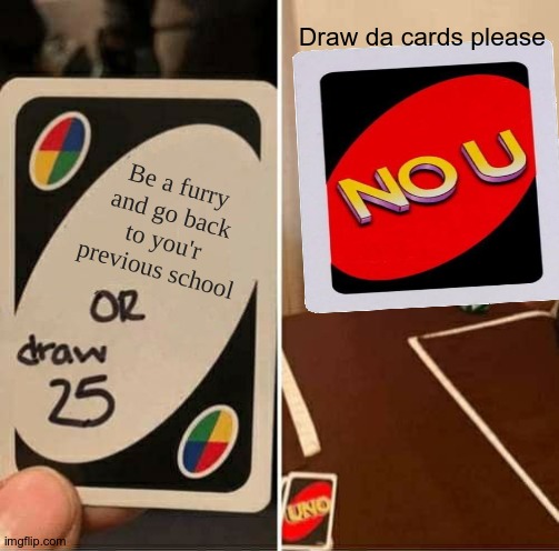 UNO Draw 25 Cards Meme | Be a furry and go back to you'r previous school Draw da cards please | image tagged in memes,uno draw 25 cards | made w/ Imgflip meme maker