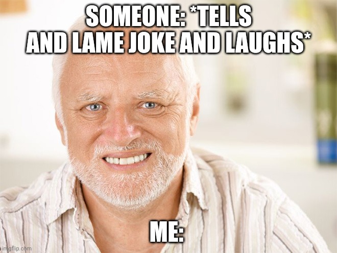 Relatable, anyone? | SOMEONE: *TELLS AND LAME JOKE AND LAUGHS*; ME: | image tagged in awkward smiling old man,front page plz,relatable,memes,jokes | made w/ Imgflip meme maker
