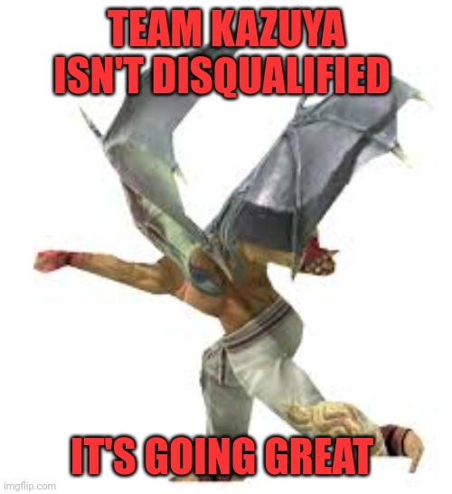 Kazuya punching | TEAM KAZUYA ISN'T DISQUALIFIED IT'S GOING GREAT | image tagged in kazuya punching | made w/ Imgflip meme maker