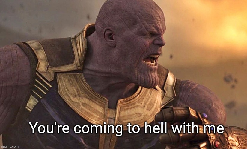 Thanos is angry | You're coming to hell with me | image tagged in thanos is angry | made w/ Imgflip meme maker