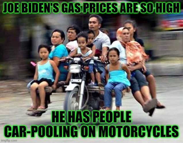 Biden's gas prices | JOE BIDEN'S GAS PRICES ARE SO HIGH; HE HAS PEOPLE CAR-POOLING ON MOTORCYCLES | image tagged in gas,prices,high,carpoll | made w/ Imgflip meme maker