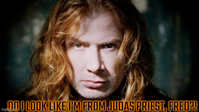 Dave mustaine  | DO I LOOK LIKE I'M FROM JUDAS PRIEST, FRED?! | image tagged in dave mustaine | made w/ Imgflip meme maker