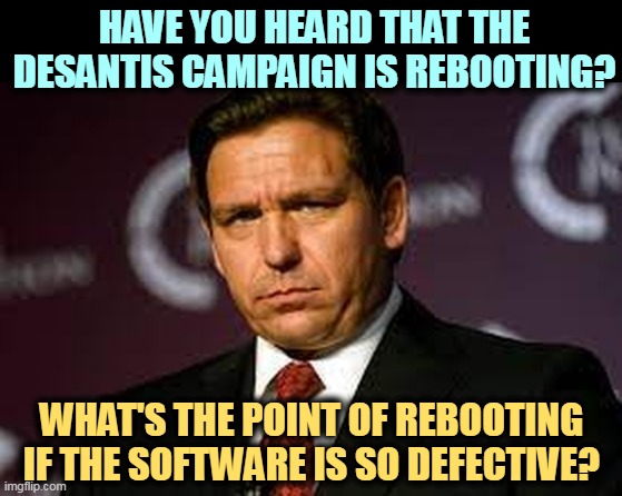 HAVE YOU HEARD THAT THE DESANTIS CAMPAIGN IS REBOOTING? WHAT'S THE POINT OF REBOOTING IF THE SOFTWARE IS SO DEFECTIVE? | image tagged in ron desantis,awful,campaign,hopeless | made w/ Imgflip meme maker