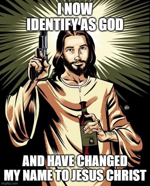 I identify as God meme | I NOW IDENTIFY AS GOD; AND HAVE CHANGED MY NAME TO JESUS CHRIST | image tagged in memes,ghetto jesus | made w/ Imgflip meme maker