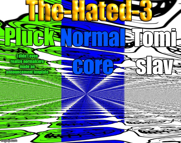 The-Hated-3 announcement temp | I didn’t even realize normalcore made an announcement template | image tagged in the-hated-3 announcement temp | made w/ Imgflip meme maker