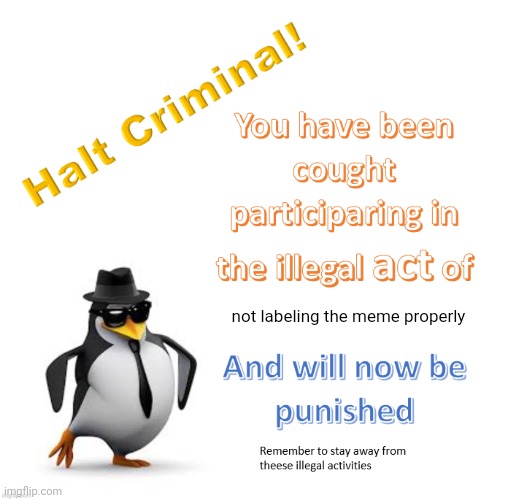 halt criminal 2.0 | not labeling the meme properly | image tagged in halt criminal 2 0 | made w/ Imgflip meme maker