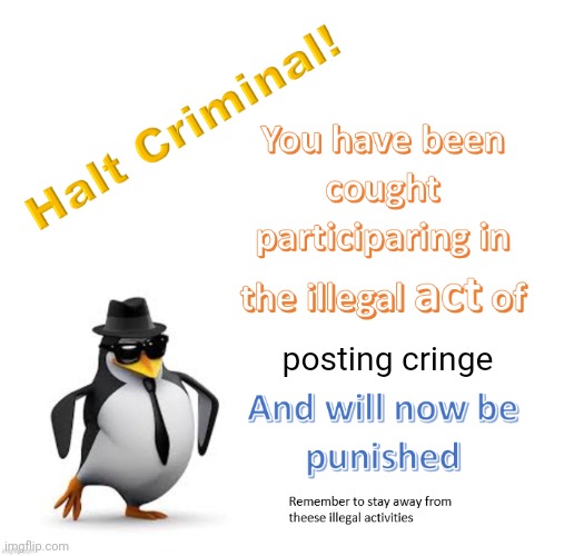halt criminal 2.0 | posting cringe | image tagged in halt criminal 2 0 | made w/ Imgflip meme maker