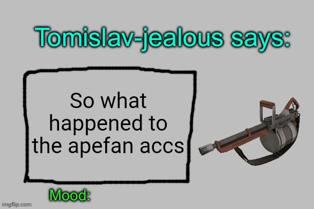 Tomislav-jealous announcement template | So what happened to the apefan accs | image tagged in tomislav-jealous announcement template | made w/ Imgflip meme maker