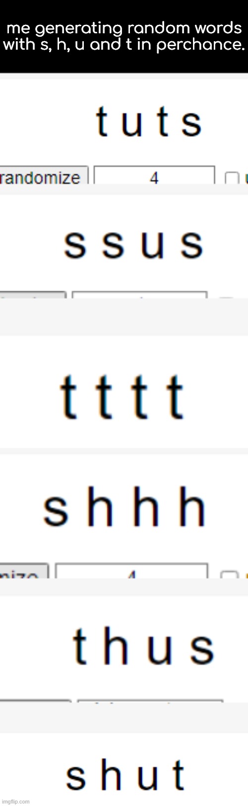 random perchance words 1 | me generating random words with s, h, u and t in perchance. | image tagged in what did i told you,reading the tags dosent give you superpowers,neither does make you cursed | made w/ Imgflip meme maker