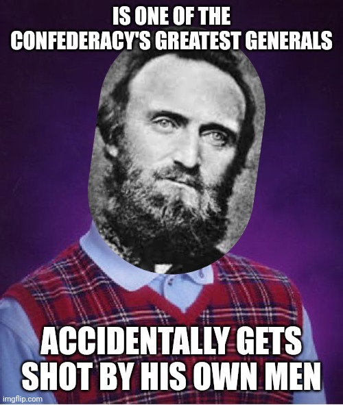 Bad Luck Stonewall Jackson | IS ONE OF THE CONFEDERACY'S GREATEST GENERALS; ACCIDENTALLY GETS SHOT BY HIS OWN MEN | image tagged in memes,bad luck brian,stonewall jackson,civil war | made w/ Imgflip meme maker