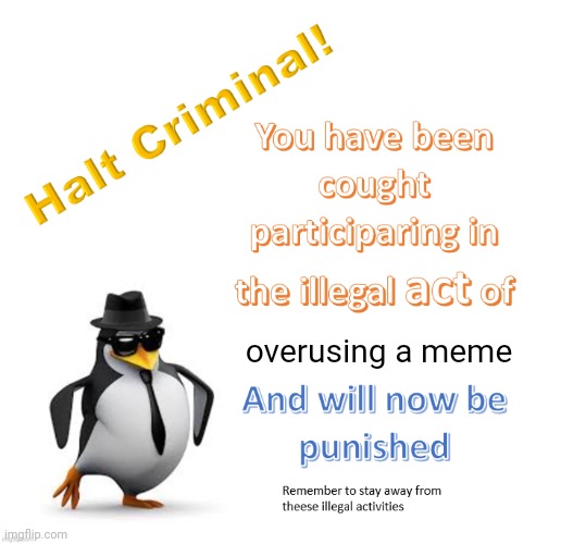 halt criminal 2.0 | overusing a meme | image tagged in halt criminal 2 0 | made w/ Imgflip meme maker