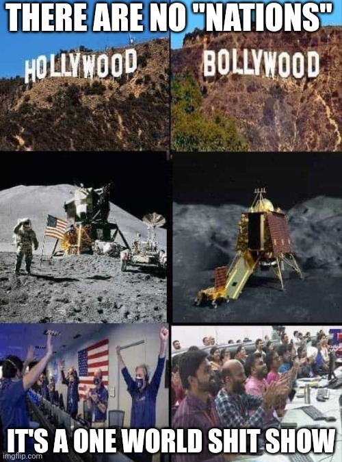 One World Shit Show | THERE ARE NO "NATIONS"; IT'S A ONE WORLD SHIT SHOW | image tagged in fake moon landing,india moon landing,one world order,shit show | made w/ Imgflip meme maker