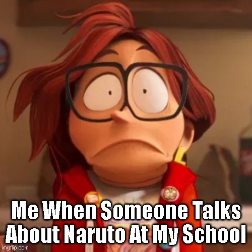 When Someone Talks About Naruto | Me When Someone Talks About Naruto At My School | image tagged in funny memes | made w/ Imgflip meme maker