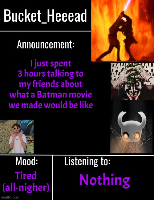 With the actors we picked it would cost like 10 billion dollars to make | I just spent 3 hours talking to my friends about what a Batman movie we made would be like; Tired (all-nigher); Nothing | image tagged in bucket_heeeads announcement template | made w/ Imgflip meme maker