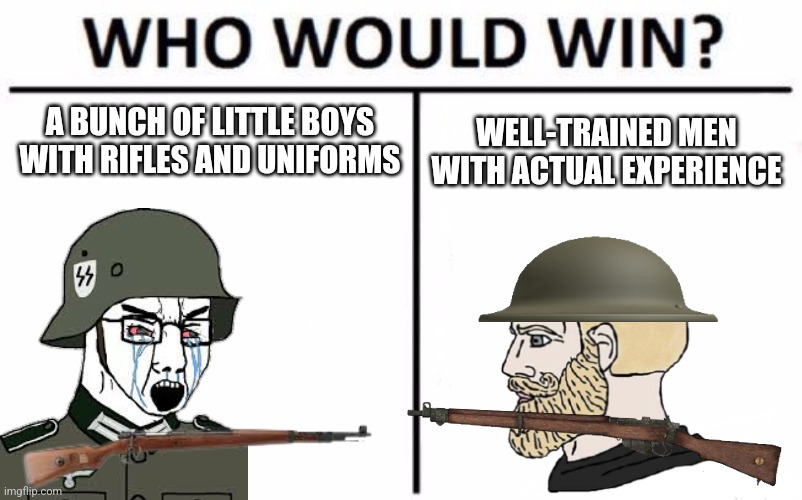Ye | A BUNCH OF LITTLE BOYS WITH RIFLES AND UNIFORMS; WELL-TRAINED MEN WITH ACTUAL EXPERIENCE | image tagged in memes,who would win | made w/ Imgflip meme maker