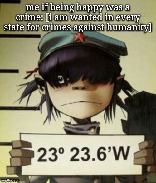 Gonna be her for halloween !! | me if being happy was a crime: [i am wanted in every state for crimes against humanity] | made w/ Imgflip meme maker