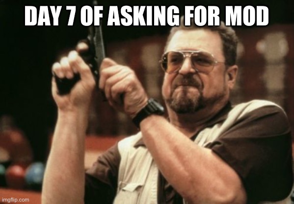 Am I The Only One Around Here | DAY 7 OF ASKING FOR MOD | image tagged in memes,am i the only one around here | made w/ Imgflip meme maker