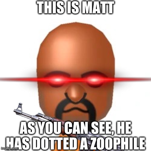 I know it’s cringe | THIS IS MATT; AS YOU CAN SEE, HE HAS DOTTED A ZOOPHILE | image tagged in matt from wii sports | made w/ Imgflip meme maker