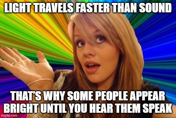 True Facts #43 | LIGHT TRAVELS FASTER THAN SOUND; THAT’S WHY SOME PEOPLE APPEAR BRIGHT UNTIL YOU HEAR THEM SPEAK | image tagged in memes,dumb blonde | made w/ Imgflip meme maker
