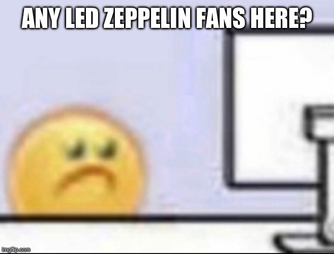 Zad | ANY LED ZEPPELIN FANS HERE? | image tagged in zad | made w/ Imgflip meme maker