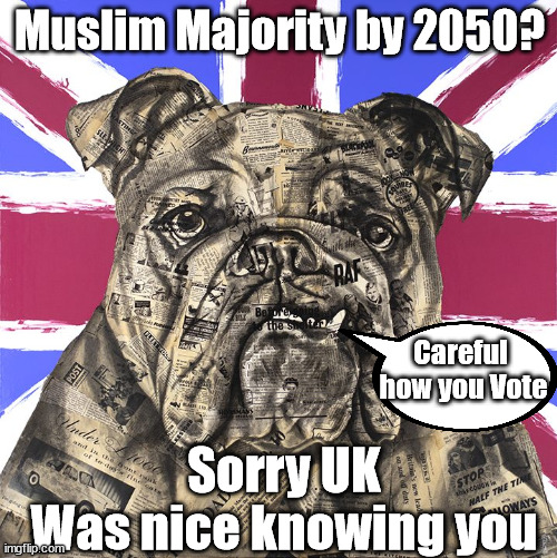 Starmer/Labour - Will Britain have a Muslim majority by 2050? | Muslim Majority by 2050? Careful 
how you Vote; #Immigration #Starmerout #Labour #wearecorbyn #KeirStarmer #DianeAbbott #McDonnell #cultofcorbyn #labourisdead #labourracism #socialistsunday #nevervotelabour #socialistanyday #Antisemitism #Savile #SavileGate #Paedo #Worboys #GroomingGangs #Paedophile #IllegalImmigration #Immigrants #Invasion #StarmerResign #Starmeriswrong #SirSoftie #SirSofty #Blair #Steroids #Economy #Muslim; Sorry UK
Was nice knowing you | image tagged in labourisdead,illegal immigration,starmerout getstarmerout,stop boats rwanda echr,greenpeace just stop oil,muslim majority 2050 | made w/ Imgflip meme maker