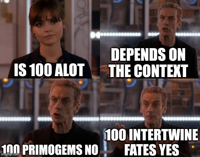 Fr | DEPENDS ON THE CONTEXT; IS 100 ALOT; 100 PRIMOGEMS NO; 100 INTERTWINE FATES YES | image tagged in depends on the context,genshin impact,genshin | made w/ Imgflip meme maker