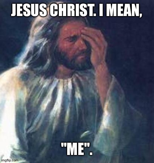 What did HE say when he stubbed his toe? | JESUS CHRIST. I MEAN, "ME". | image tagged in jesus facepalm | made w/ Imgflip meme maker