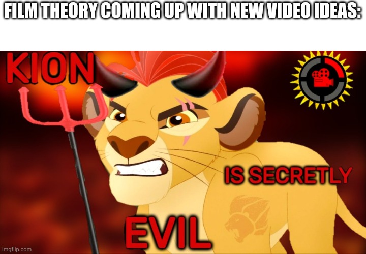 Meme | FILM THEORY COMING UP WITH NEW VIDEO IDEAS: | image tagged in kion is secretly evil | made w/ Imgflip meme maker