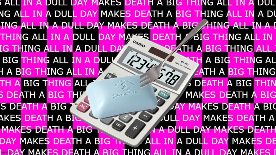 ALL IN A DULL DAY MAKES DEATH A BIG THING | made w/ Imgflip meme maker
