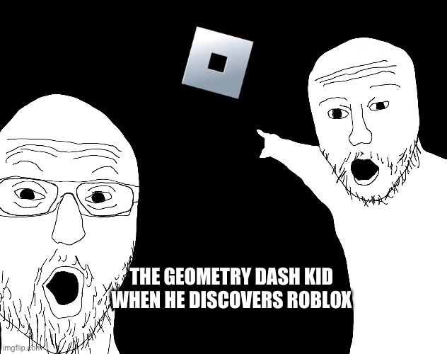 Geometry Dash Kid | THE GEOMETRY DASH KID WHEN HE DISCOVERS ROBLOX | image tagged in two soyjacks transparent | made w/ Imgflip meme maker