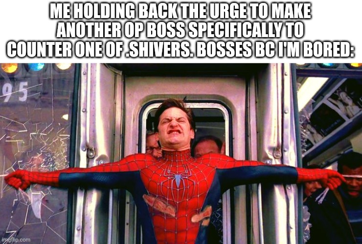 Spider Man stopping train | ME HOLDING BACK THE URGE TO MAKE ANOTHER OP BOSS SPECIFICALLY TO COUNTER ONE OF .SHIVERS. BOSSES BC I'M BORED: | image tagged in spider man stopping train | made w/ Imgflip meme maker