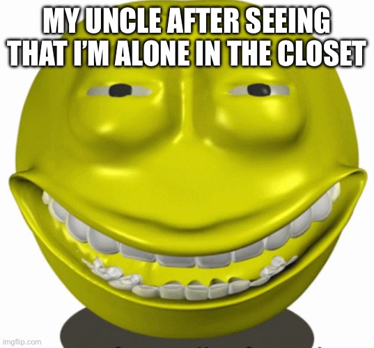 MY UNCLE AFTER SEEING THAT I’M ALONE IN THE CLOSET | image tagged in eating healthy,dark humor,funny memes,dark mode,lmao,memes | made w/ Imgflip meme maker