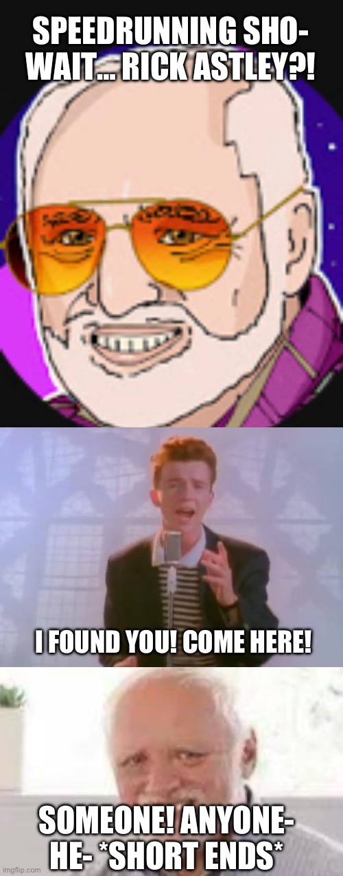 They found Joe Caine in Sweden… NOOOOOO! | SPEEDRUNNING SHO- WAIT… RICK ASTLEY?! I FOUND YOU! COME HERE! SOMEONE! ANYONE- HE- *SHORT ENDS* | made w/ Imgflip meme maker