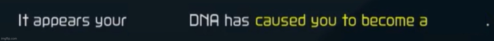 Your DNA has made you into... | image tagged in your dna has made you into | made w/ Imgflip meme maker