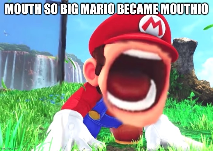 Mario screaming | MOUTH SO BIG MARIO BECAME MOUTHIO | image tagged in mario screaming | made w/ Imgflip meme maker