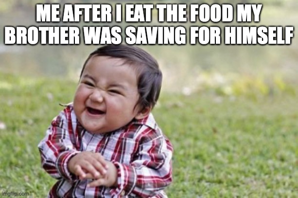 evil | ME AFTER I EAT THE FOOD MY BROTHER WAS SAVING FOR HIMSELF | image tagged in memes,evil toddler | made w/ Imgflip meme maker