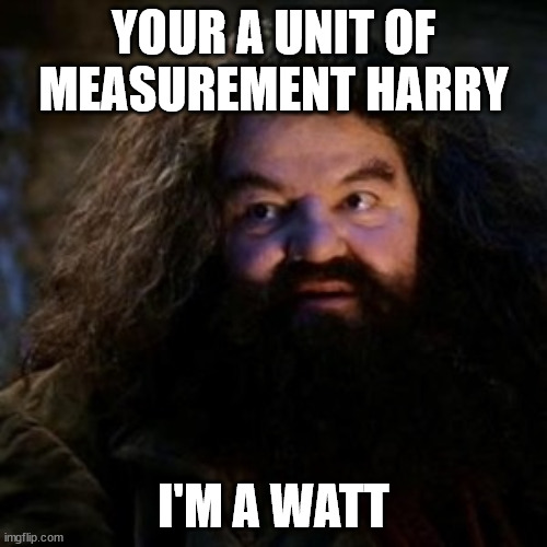 Harry is a watt | YOUR A UNIT OF MEASUREMENT HARRY; I'M A WATT | image tagged in you're a wizard harry | made w/ Imgflip meme maker