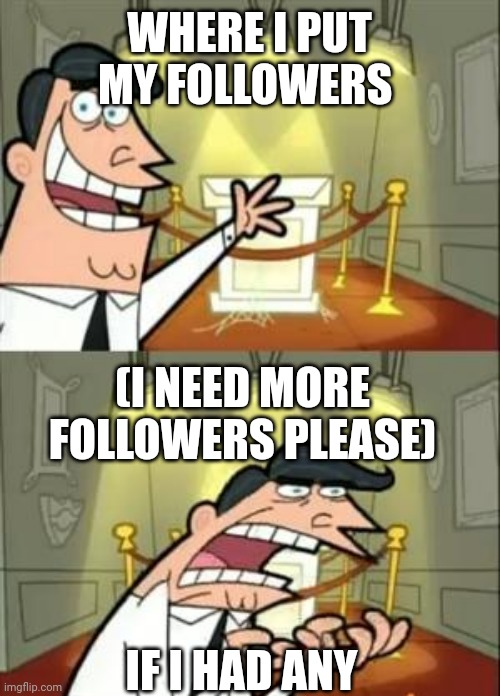 This Is Where I'd Put My Trophy If I Had One | WHERE I PUT MY FOLLOWERS; (I NEED MORE FOLLOWERS PLEASE); IF I HAD ANY | image tagged in memes,this is where i'd put my trophy if i had one | made w/ Imgflip meme maker