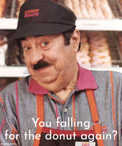 Did you fall for the donut? | You falling for the donut again? | image tagged in time to make the donuts | made w/ Imgflip meme maker