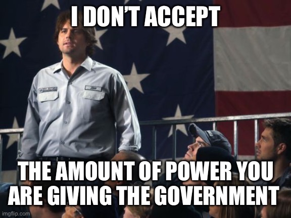 I don’t like how much power the government has | I DON’T ACCEPT; THE AMOUNT OF POWER YOU ARE GIVING THE GOVERNMENT | image tagged in john galt,memes | made w/ Imgflip meme maker