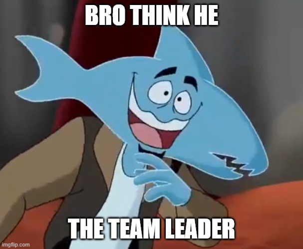 Bro think he a shark 2 | BRO THINK HE THE TEAM LEADER | image tagged in bro think he a shark 2 | made w/ Imgflip meme maker
